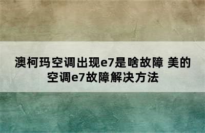 澳柯玛空调出现e7是啥故障 美的空调e7故障解决方法